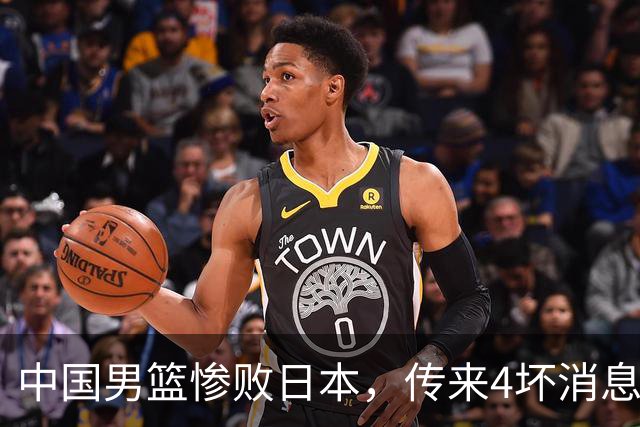 中国男篮惨败日本，传来4坏消息1好消息，防守崩盘 郭士强或下课