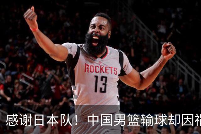 感谢日本队！中国男篮输球却因祸得福，赛后收获3个好消息