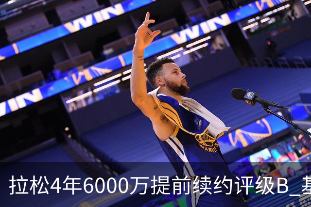 拉松4年6000万提前续约评级B 基昂特·乔治5年1.575亿合同评级C+
