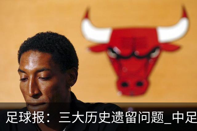 足球报：三大历史遗留问题 中足联必须妥善处理